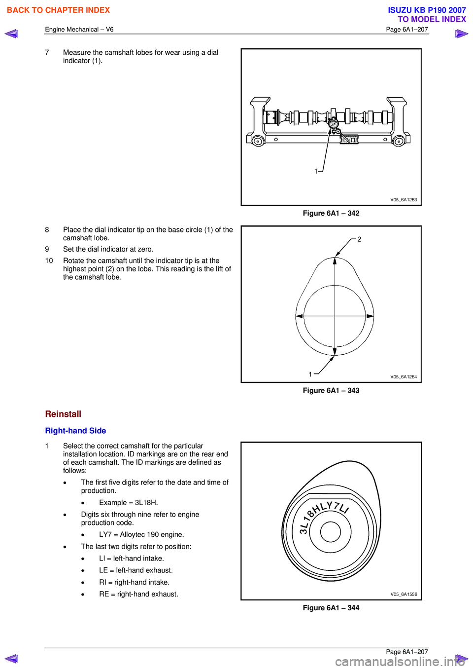 ISUZU KB P190 2007  Workshop Repair Manual Engine Mechanical – V6 Page 6A1–207 
 Page 6A1–207 
7  Measure the camshaft lobes for wear using a dial 
indicator (1). 
 
 
Figure 6A1 – 342 
8  Place the dial indicator tip on the base circl