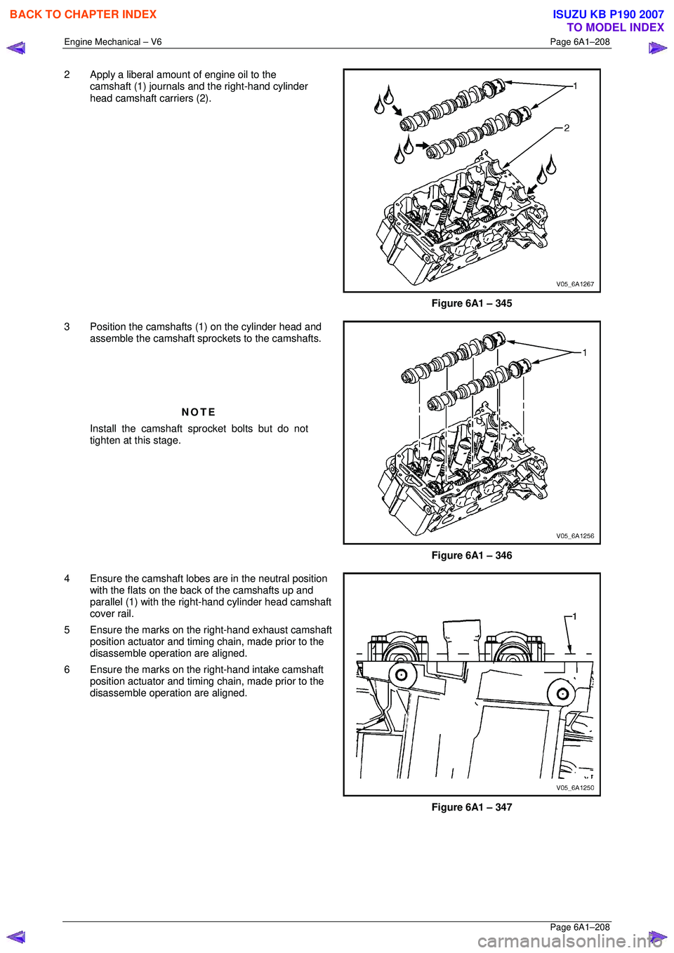 ISUZU KB P190 2007  Workshop Repair Manual Engine Mechanical – V6 Page 6A1–208 
 Page 6A1–208 
2  Apply a liberal amount of engine oil to the 
camshaft (1) journals and the right-hand cylinder  
head camshaft carriers (2). 
 
 
Figure 6A