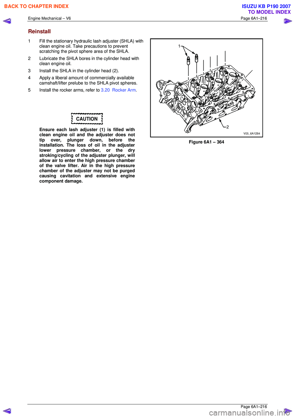 ISUZU KB P190 2007 Workshop Repair Manual Engine Mechanical – V6 Page 6A1–216
Page 6A1–216
Reinstall
1 Fill the stationary hydraulic lash adjuster (SHLA) with
clean engine oil. Take precautions to prevent
scratching the pivot s ISUZU KB P190 2007 Workshop Repair Manual Engine Mechanical – V6 Page 6A1–216
Page 6A1–216
Reinstall
1 Fill the stationary hydraulic lash adjuster (SHLA) with
clean engine oil. Take precautions to prevent
scratching the pivot s