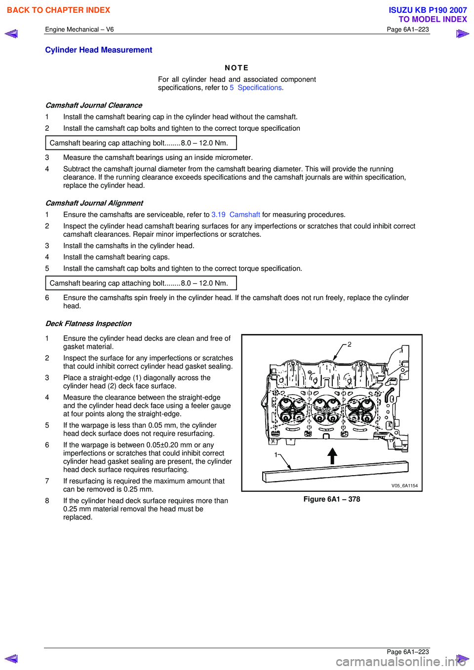 ISUZU KB P190 2007  Workshop Repair Manual Engine Mechanical – V6 Page 6A1–223 
 Page 6A1–223 
Cylinder Head Measurement 
NOTE 
For all cylinder head and associated component  
specifications, refer to  5  Specifications. 
Camshaft Journ