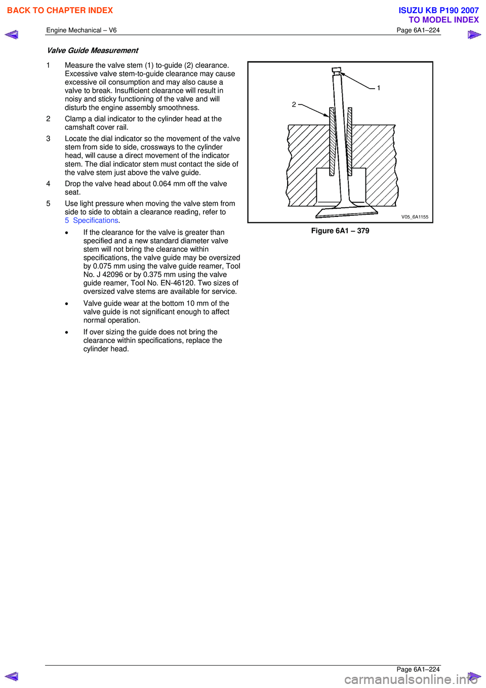 ISUZU KB P190 2007  Workshop Repair Manual Engine Mechanical – V6 Page 6A1–224 
 Page 6A1–224 
Valve Guide Measurement 
1  Measure the valve stem (1) to-guide (2) clearance. 
Excessive valve stem-to-guide clearance may cause  
excessive 