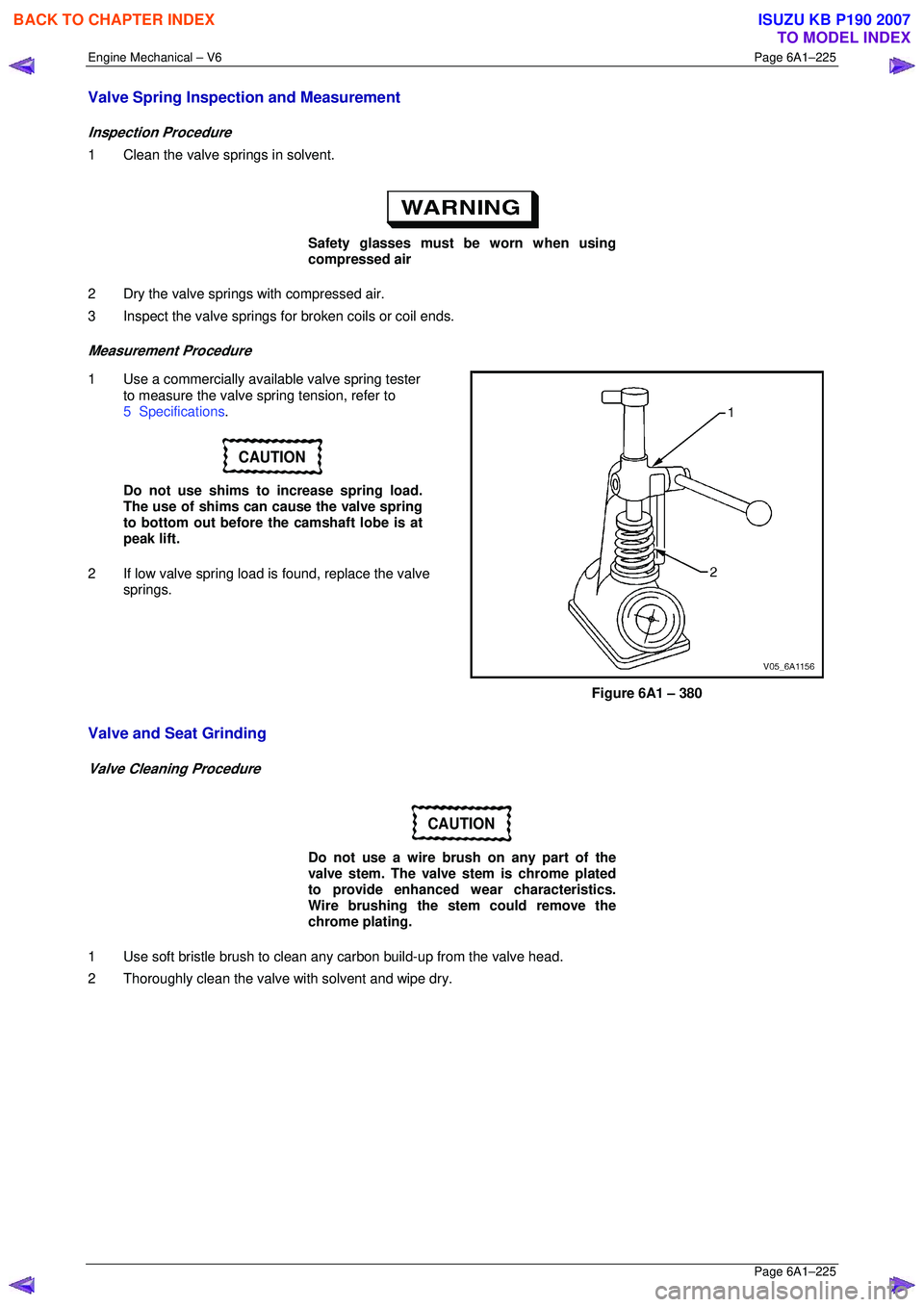 ISUZU KB P190 2007  Workshop Repair Manual Engine Mechanical – V6 Page 6A1–225 
 Page 6A1–225 
Valve Spring Inspection and Measurement 
Inspection Procedure 
1  Clean the valve springs in solvent. 
 
Safety glasses must be worn when usin