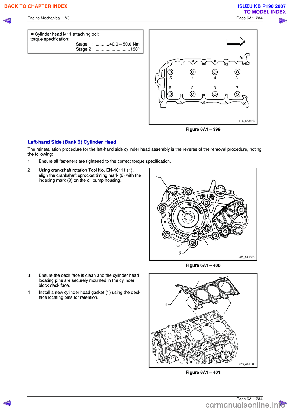 ISUZU KB P190 2007  Workshop Repair Manual Engine Mechanical – V6 Page 6A1–234 
 Page 6A1–234 
�„ Cylinder head M11 attaching bolt 
torque specification: 
 Stage  1:............. 40.0 –  50.0 Nm 
 Stage  2:...........................