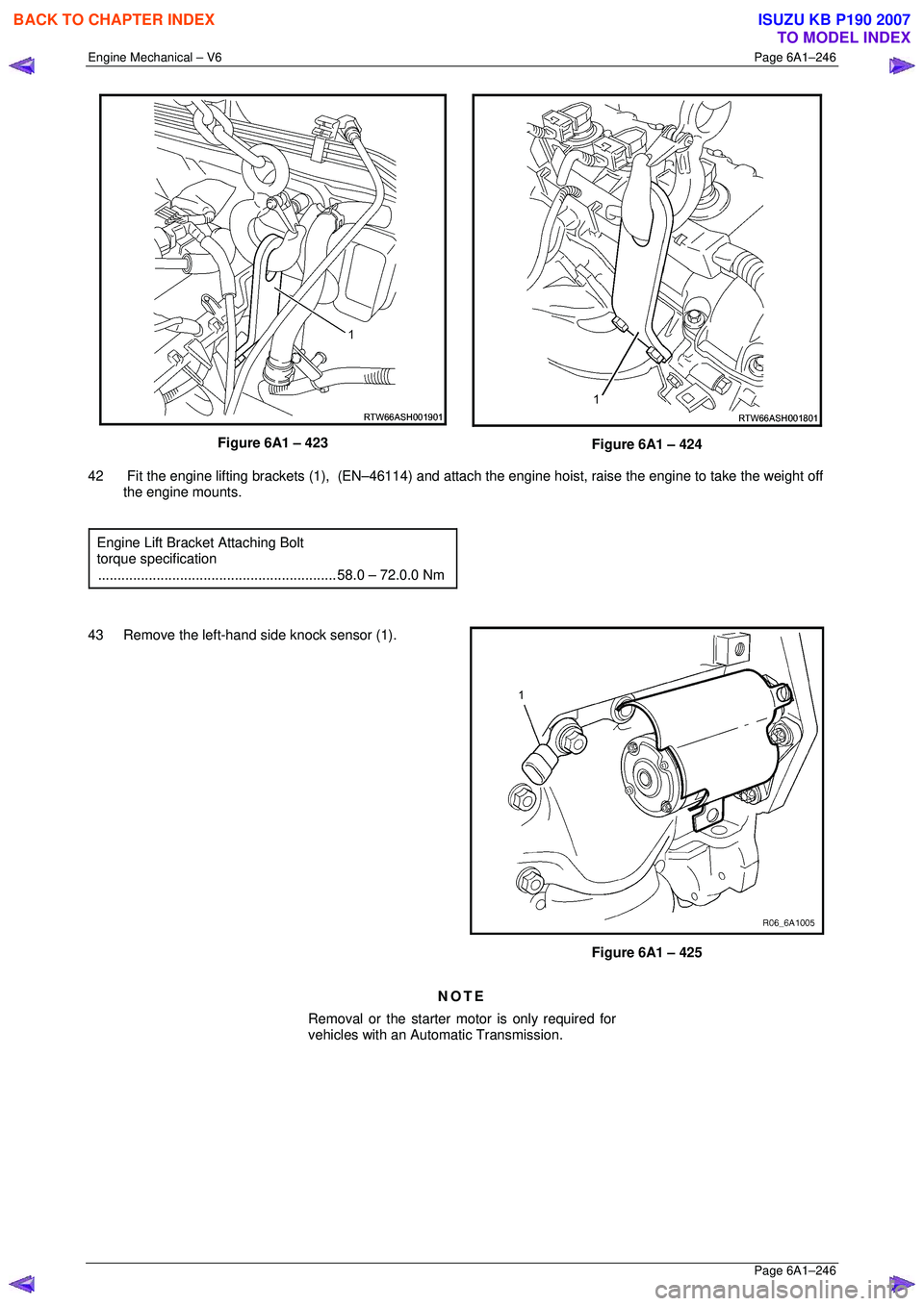 ISUZU KB P190 2007  Workshop Repair Manual Engine Mechanical – V6 Page 6A1–246 
 Page 6A1–246 
 
Figure 6A1 – 423  
Figure 6A1 – 424 
42   Fit the engine lifting brackets (1),  (EN–46114) and attach the engine hoist, raise the engi