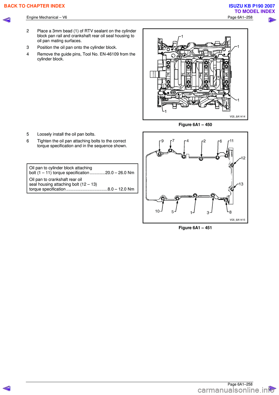 ISUZU KB P190 2007  Workshop Repair Manual Engine Mechanical – V6 Page 6A1–258 
 Page 6A1–258 
2  Place a 3mm bead (1) of RTV sealant on the cylinder 
block pan rail and crankshaft rear oil seal housing to  
oil pan mating surfaces. 
3  