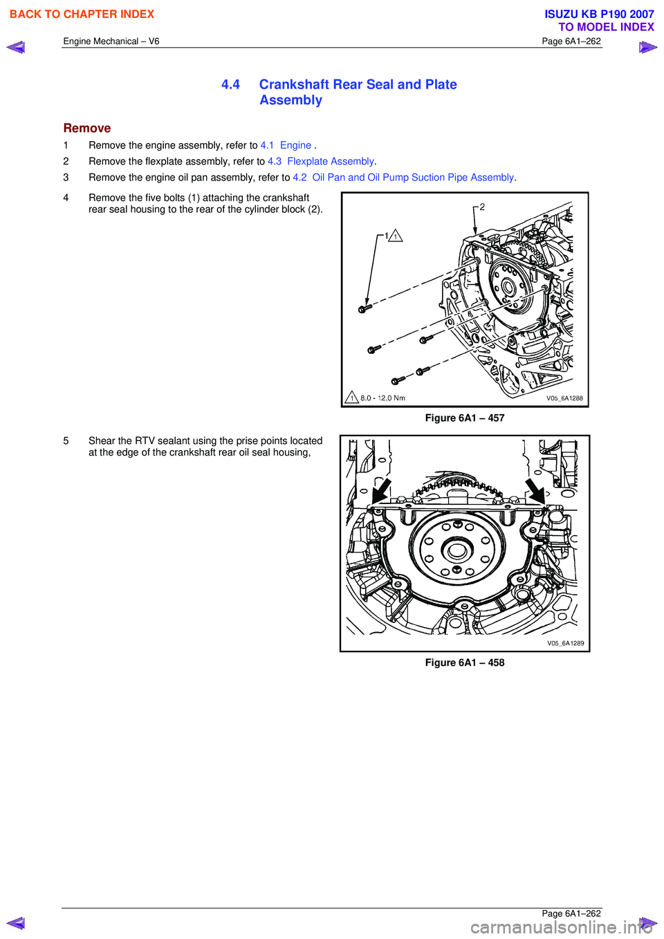 ISUZU KB P190 2007  Workshop Repair Manual Engine Mechanical – V6 Page 6A1–262 
 Page 6A1–262 
4.4  Crankshaft Rear Seal and Plate 
Assembly 
Remove 
1  Remove the engine assembly, refer to  4.1  Engine . 
2  Remove the flexplat e assemb