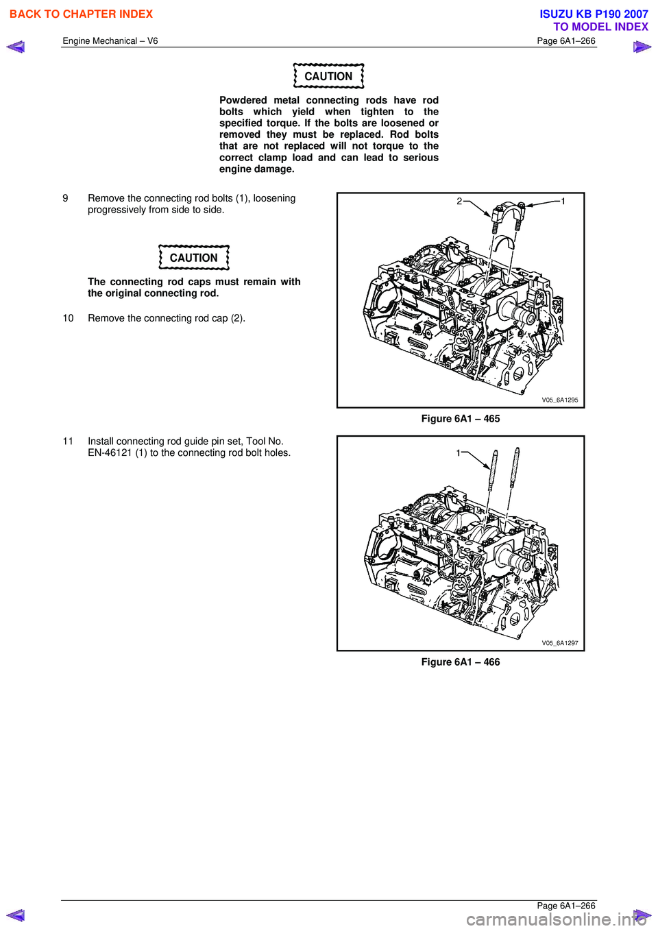 ISUZU KB P190 2007  Workshop Repair Manual Engine Mechanical – V6 Page 6A1–266 
 Page 6A1–266 
CAUTION 
Powdered metal connecting rods have rod  
bolts which yield when tighten to the 
specified torque. If the bolts are loosened or  
rem