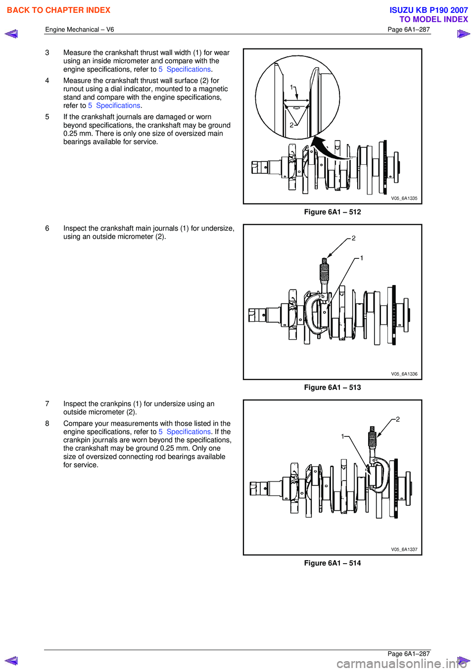 ISUZU KB P190 2007  Workshop Repair Manual Engine Mechanical – V6 Page 6A1–287 
 Page 6A1–287 
3  Measure the crankshaft thrust wall width (1) for wear 
using an inside micrometer and compare with the  
engine specifications, refer to  5