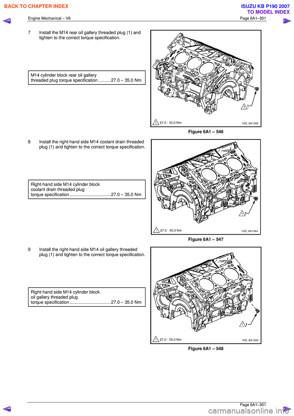 ISUZU KB P190 2007  Workshop Repair Manual Engine Mechanical – V6 Page 6A1–301 
 Page 6A1–301 
7  Install the M14 rear oil gallery threaded plug (1) and 
tighten to the correct  torque specification. 
  
  
  
 
M14 cylinder block rear o