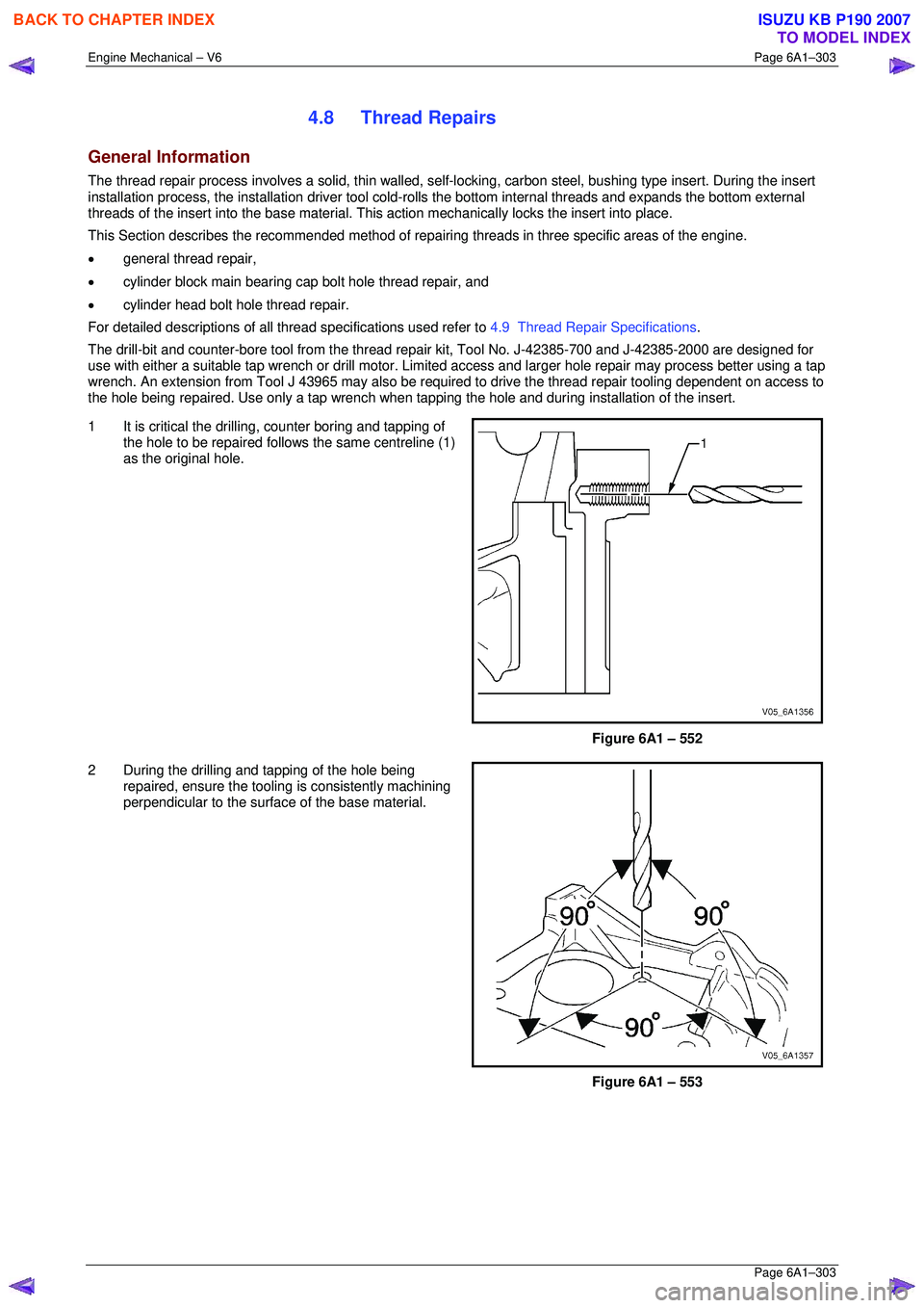 ISUZU KB P190 2007  Workshop Repair Manual Engine Mechanical – V6 Page 6A1–303 
 Page 6A1–303 
4.8 Thread Repairs 
General Information 
The thread repair process involves a solid, thin walled, self-locking, carbon steel, bushing type ins