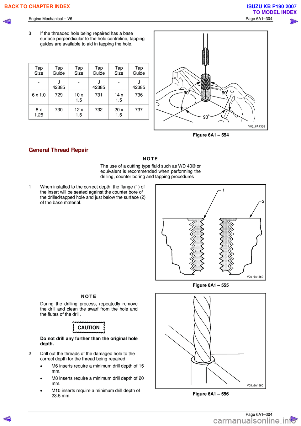 ISUZU KB P190 2007  Workshop Repair Manual Engine Mechanical – V6 Page 6A1–304 
 Page 6A1–304 
3  If the threaded hole being repaired has a base 
surface perpendicular to t he hole centreline, tapping 
guides are available to aid in tapp