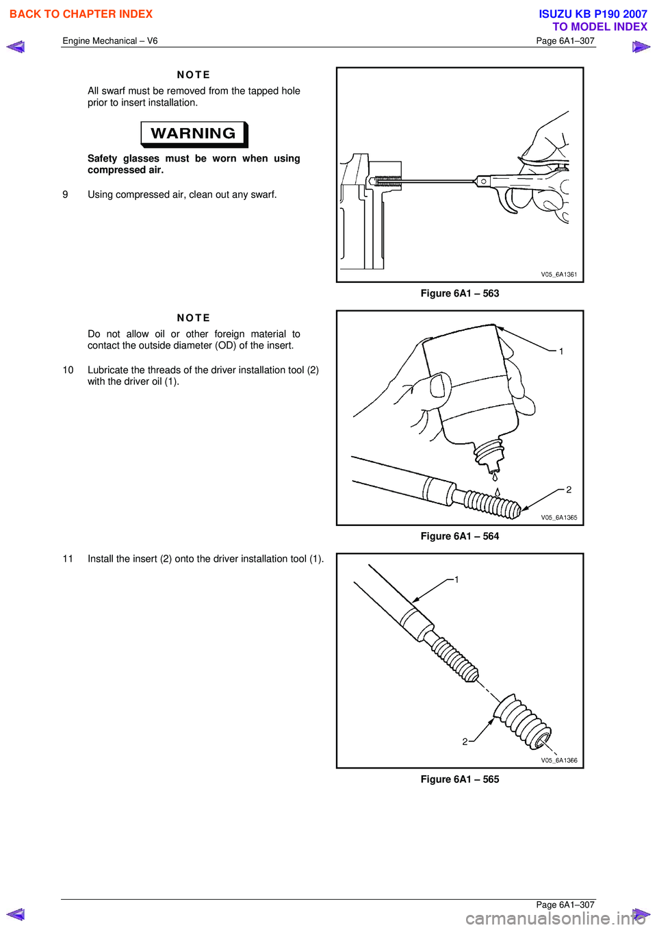 ISUZU KB P190 2007  Workshop Repair Manual Engine Mechanical – V6 Page 6A1–307 
 Page 6A1–307 
NOTE 
All swarf must be removed from the tapped hole  
prior to insert installation. 
 
Safety glasses must be worn when using  
compressed ai