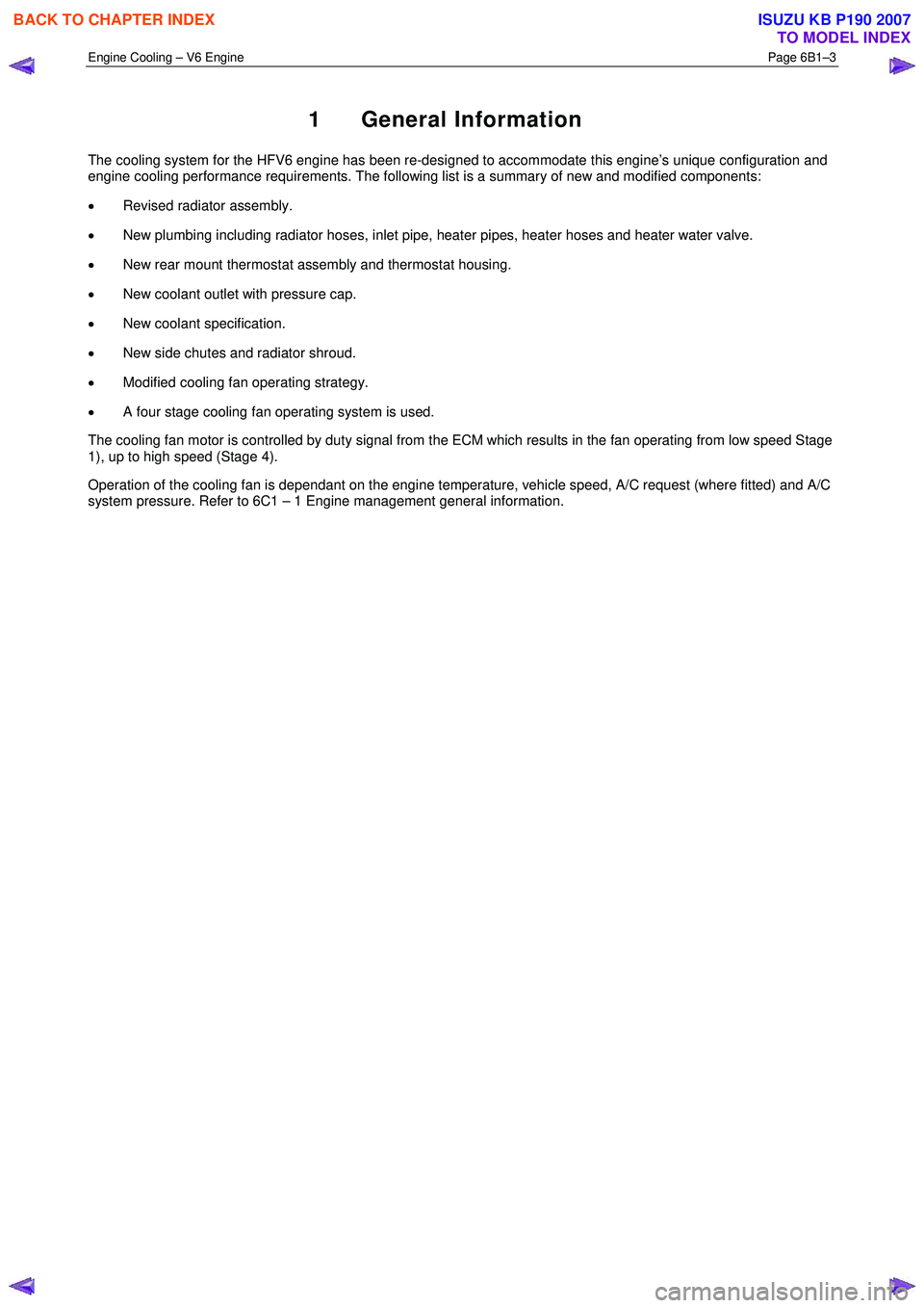 ISUZU KB P190 2007  Workshop Repair Manual Engine Cooling – V6 Engine  Page 6B1–3 
 
1 General Information 
The cooling system for the HFV6 engine has been re-designed to accommodate this engine’s unique configuration and  
engine coolin