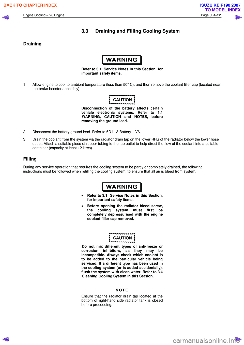 ISUZU KB P190 2007 Workshop Repair Manual Engine Cooling – V6 Engine Page 6B1–22
3.3 Draining and Filling Cooling System
Draining
Refer to 3.1 Service Notes in this Section, for
important safety items.
1 Allow engine to cool ISUZU KB P190 2007 Workshop Repair Manual Engine Cooling – V6 Engine Page 6B1–22
3.3 Draining and Filling Cooling System
Draining
Refer to 3.1 Service Notes in this Section, for
important safety items.
1 Allow engine to cool