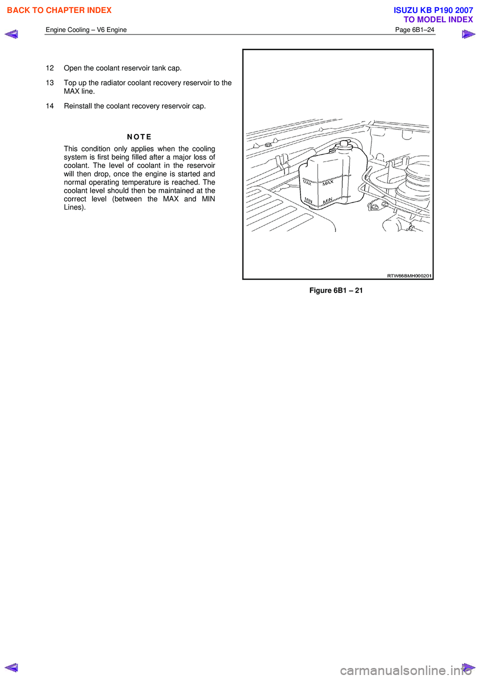 ISUZU KB P190 2007  Workshop Repair Manual Engine Cooling – V6 Engine  Page 6B1–24 
 
  
12  Open the coolant reservoir tank cap. 
13  Top up the radiator coolant recovery reservoir to the  MAX line. 
14  Reinstall the coolant recovery res