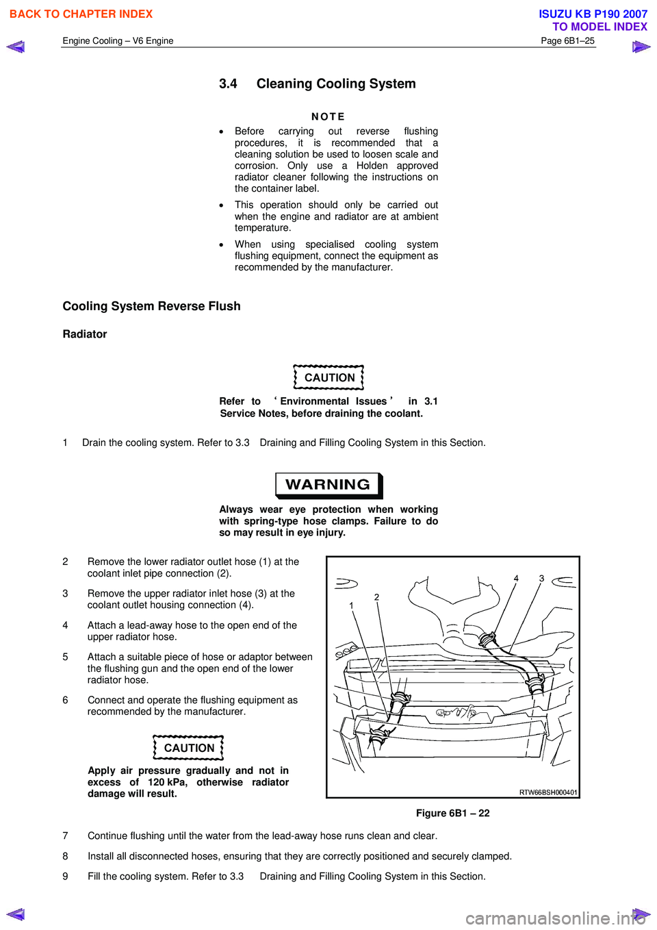 ISUZU KB P190 2007 Workshop Repair Manual Engine Cooling – V6 Engine Page 6B1–25
3.4 Cleaning Cooling System
NOTE
• Before carrying out reverse flushing
procedures, it is recommended that a
cleaning solution be used to loose ISUZU KB P190 2007 Workshop Repair Manual Engine Cooling – V6 Engine Page 6B1–25
3.4 Cleaning Cooling System
NOTE
• Before carrying out reverse flushing
procedures, it is recommended that a
cleaning solution be used to loose