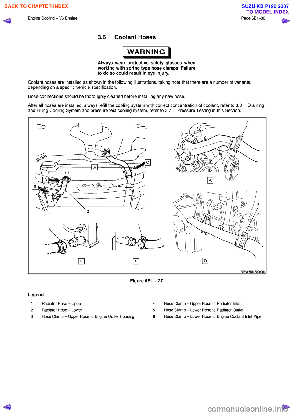 ISUZU KB P190 2007  Workshop Repair Manual Engine Cooling – V6 Engine  Page 6B1–30 
 
3.6 Coolant Hoses 
 
Always wear protective safety glasses when  
working with spring type hose clamps. Failure  
to do so could result in eye injury. 
C