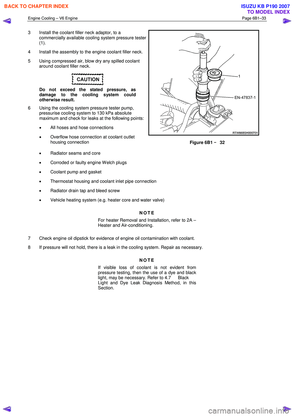 ISUZU KB P190 2007  Workshop Repair Manual Engine Cooling – V6 Engine  Page 6B1–33 
 
3  Install the coolant filler neck adaptor, to a 
commercially available cooling system pressure tester  
(1). 
4  Install the assembly to the engine coo