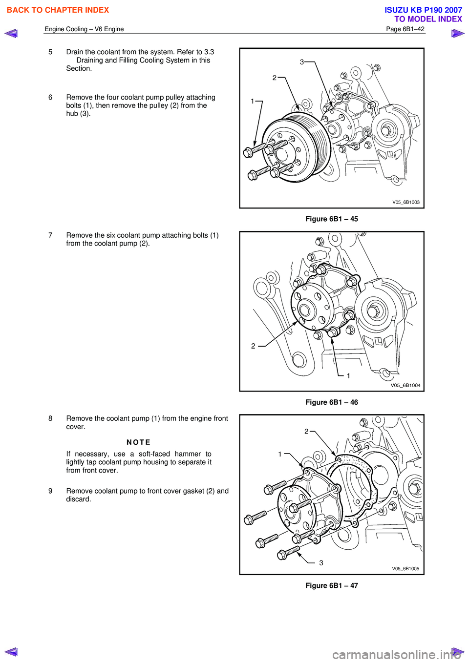 ISUZU KB P190 2007  Workshop Repair Manual Engine Cooling – V6 Engine  Page 6B1–42 
 
5  Drain the coolant from the system. Refer to 3.3
  Draining and Filling Cooling System in this  
Section. 
  
6  Remove the four coolant pump pulley at