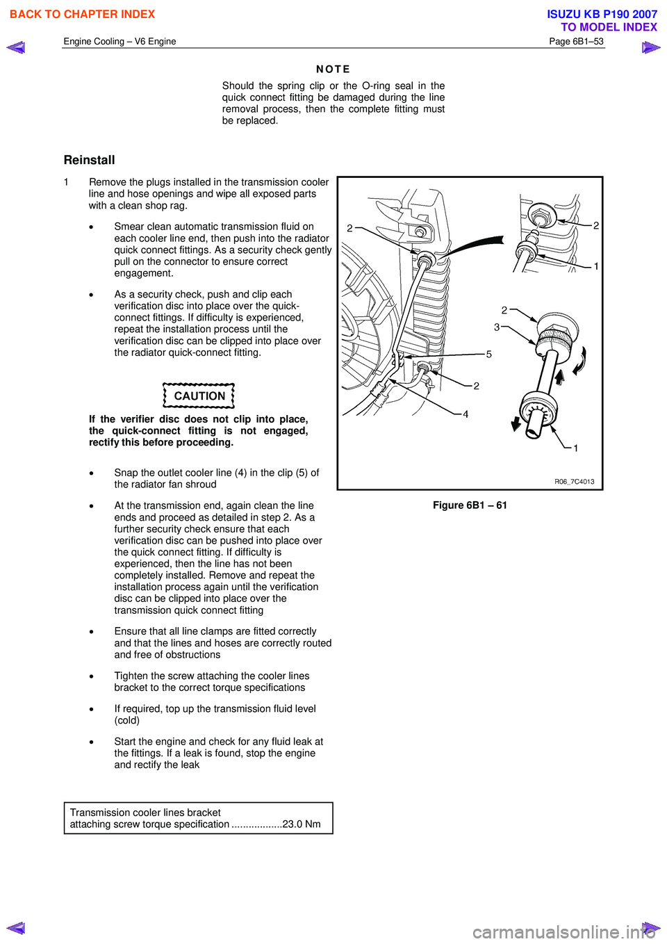 ISUZU KB P190 2007  Workshop Repair Manual Engine Cooling – V6 Engine  Page 6B1–53 
 
NOTE 
Should the spring clip or the O-ring seal in the  
quick connect fitting be damaged during the line  
removal process, then the complete fitting mu