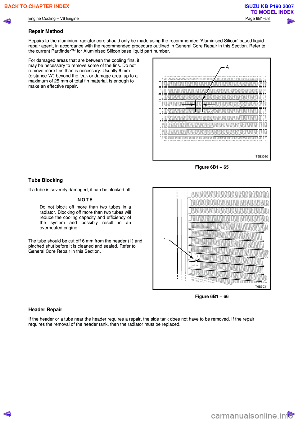 ISUZU KB P190 2007  Workshop Repair Manual Engine Cooling – V6 Engine  Page 6B1–58 
 
Repair Method 
Repairs to the aluminium radiator core should only be made using the recommended Aluminised Silicon based liquid  
repair agent, in acco
