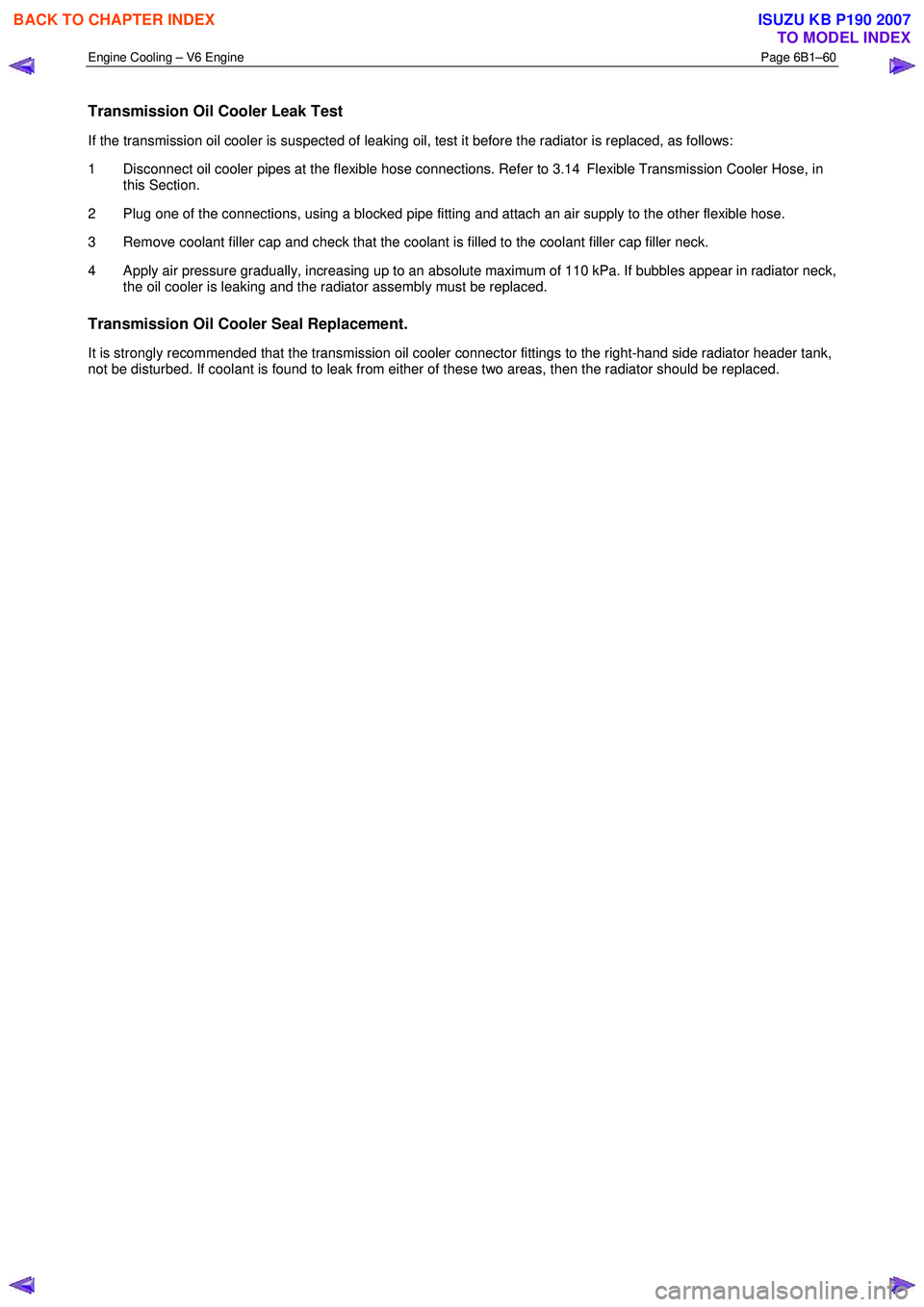 ISUZU KB P190 2007  Workshop Repair Manual Engine Cooling – V6 Engine  Page 6B1–60 
 
Transmission Oil Cooler Leak Test 
If the transmission oil cooler is suspected of leaking oil, test it before the radiator is replaced, as follows:  
1  