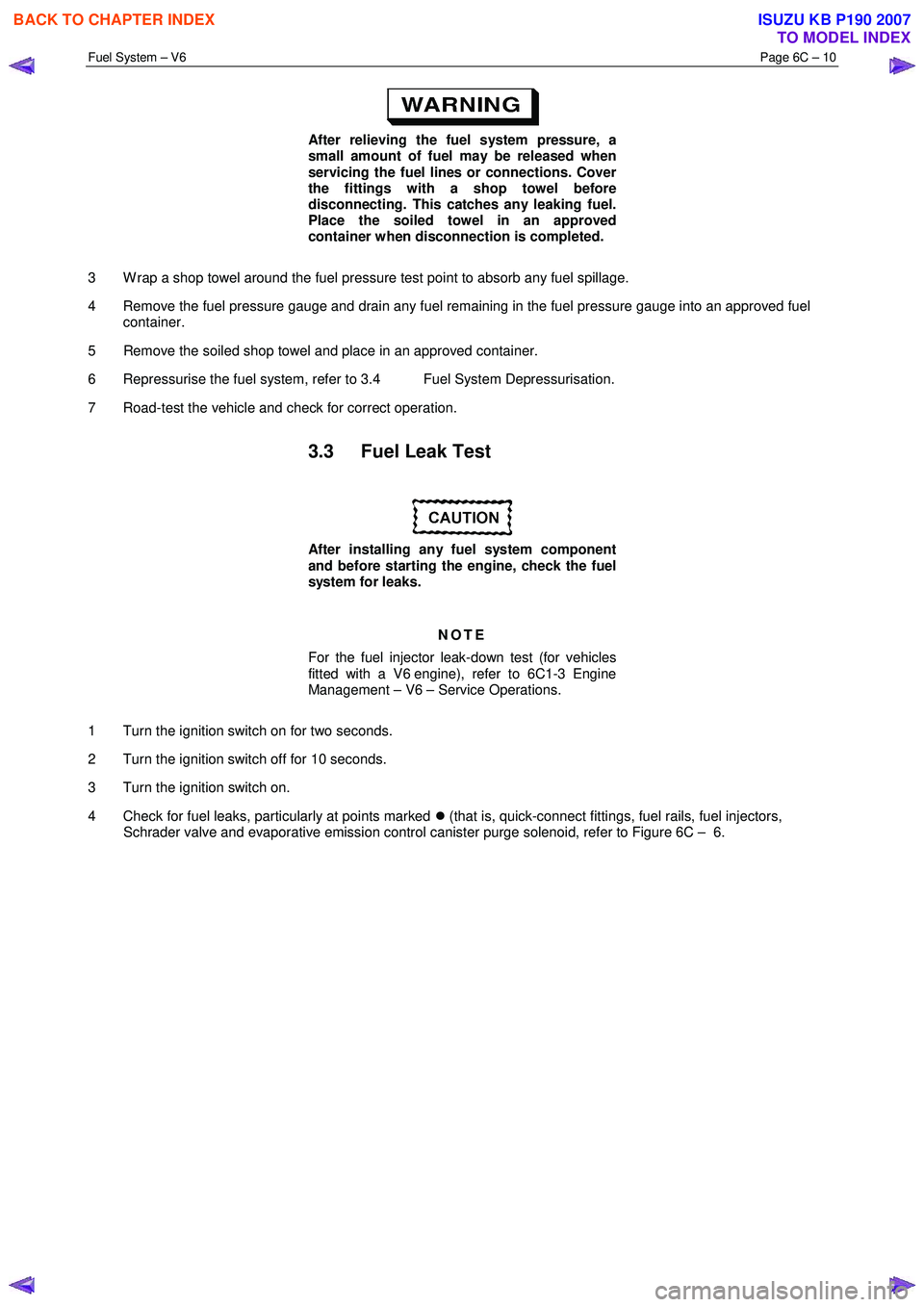 ISUZU KB P190 2007 Workshop Repair Manual Fuel System – V6 Page 6C – 10
After relieving the fuel system pressure, a
small amount of fuel may be released when
servicing the fuel lines or connections. Cover
the fittings with a sh ISUZU KB P190 2007 Workshop Repair Manual Fuel System – V6 Page 6C – 10
After relieving the fuel system pressure, a
small amount of fuel may be released when
servicing the fuel lines or connections. Cover
the fittings with a sh