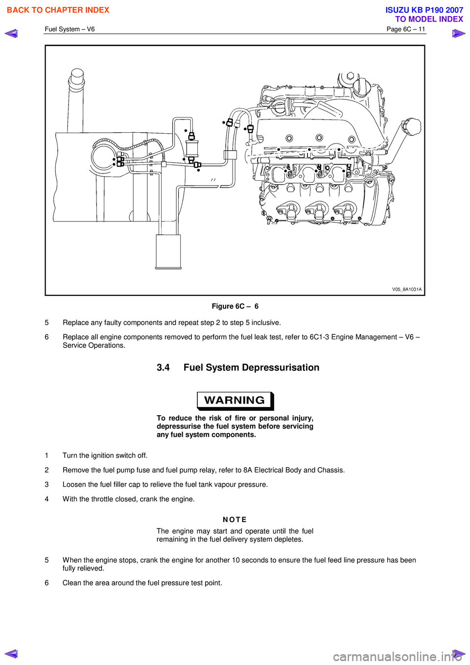 ISUZU KB P190 2007  Workshop Repair Manual Fuel System – V6 Page 6C – 11 
 
 
Figure 6C –  6 
5  Replace any faulty components and repeat step 2 to step 5 inclusive.  
6  Replace all engine components removed to perform the fuel leak tes