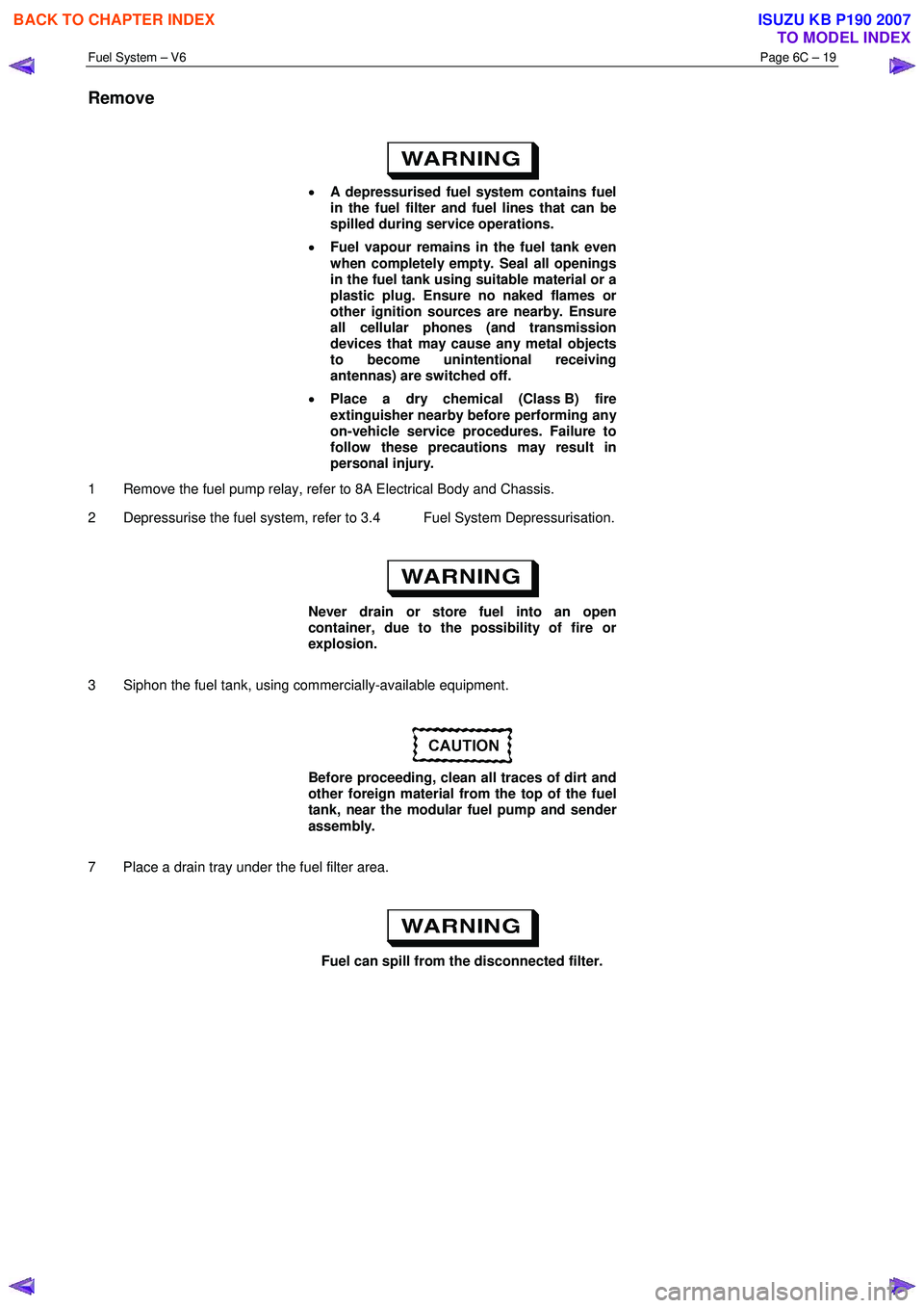ISUZU KB P190 2007  Workshop Repair Manual Fuel System – V6 Page 6C – 19 
 
Remove 
 
•  A depressurised fuel system contains fuel  
in the fuel filter and fuel lines that can be  
spilled during service operations. 
•  Fuel vapour rem