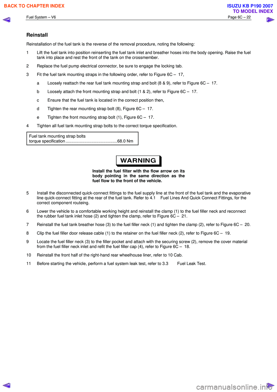 ISUZU KB P190 2007 Workshop Repair Manual Fuel System – V6 Page 6C – 22
Reinstall
Reinstallation of the fuel tank is the reverse of the removal procedure, noting the following:
1 Lift the fuel tank into position reinserting the fue ISUZU KB P190 2007 Workshop Repair Manual Fuel System – V6 Page 6C – 22
Reinstall
Reinstallation of the fuel tank is the reverse of the removal procedure, noting the following:
1 Lift the fuel tank into position reinserting the fue