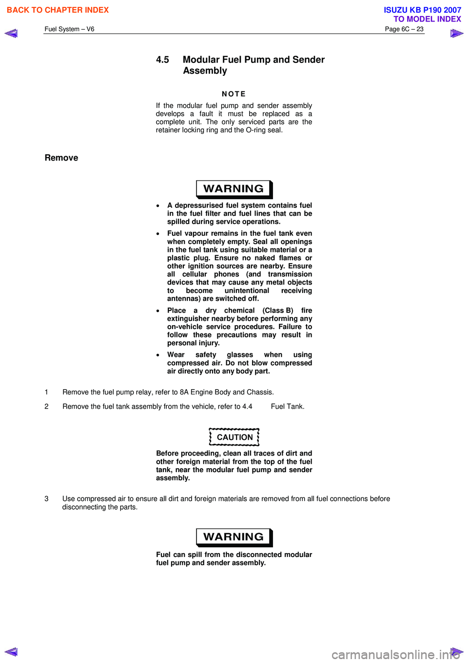 ISUZU KB P190 2007  Workshop Repair Manual Fuel System – V6 Page 6C – 23 
 
4.5  Modular Fuel Pump and Sender 
Assembly 
NOTE 
If the modular fuel pump and sender assembly  
develops a fault it must be replaced as a  
complete unit. The on