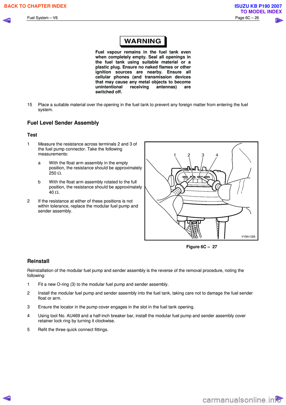 ISUZU KB P190 2007 Workshop Repair Manual Fuel System – V6 Page 6C – 26
Fuel vapour remains in the fuel tank even
when completely empty. Seal all openings in
the fuel tank using suitable material or a
plastic plug. Ensure no na ISUZU KB P190 2007 Workshop Repair Manual Fuel System – V6 Page 6C – 26
Fuel vapour remains in the fuel tank even
when completely empty. Seal all openings in
the fuel tank using suitable material or a
plastic plug. Ensure no na