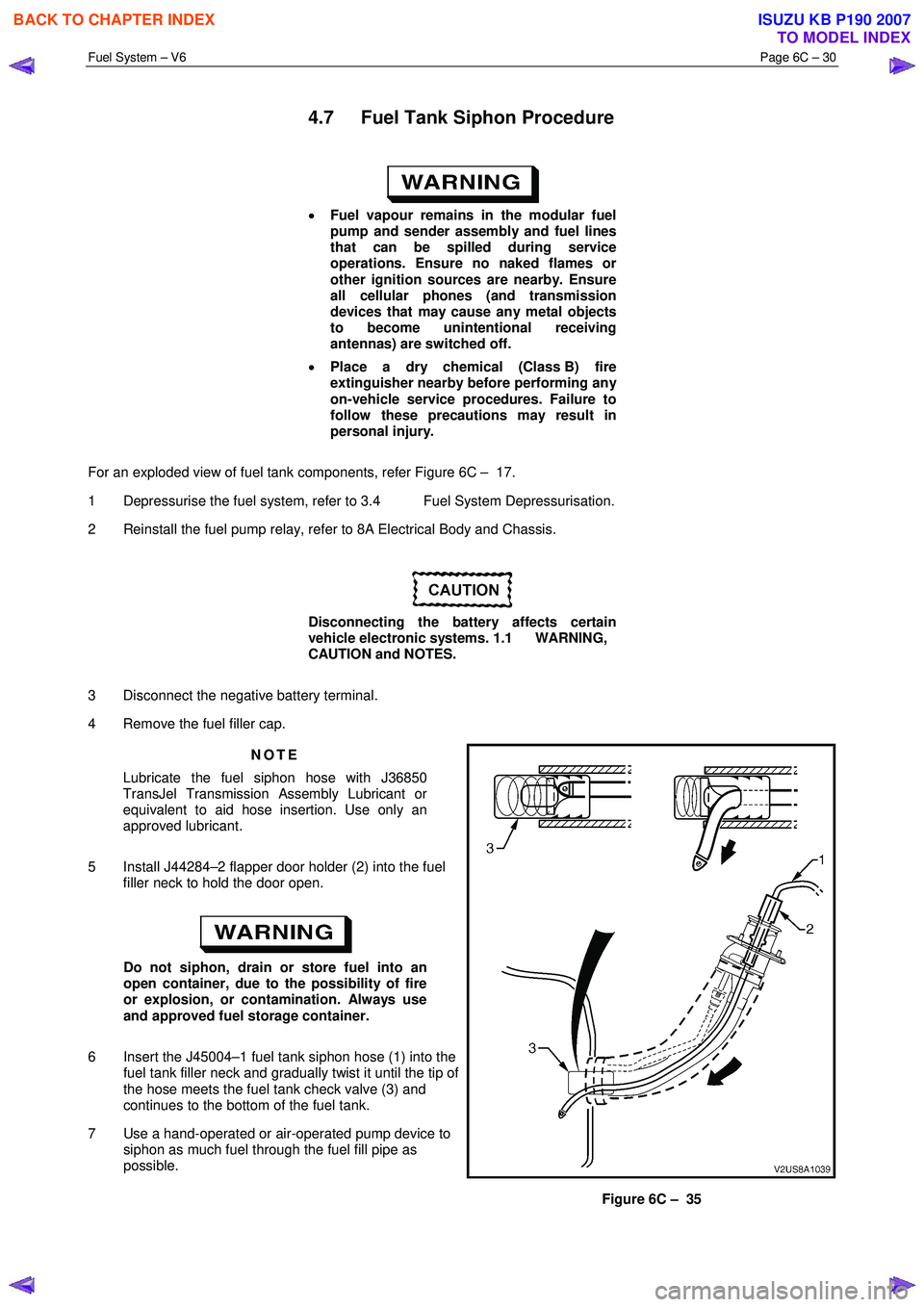ISUZU KB P190 2007  Workshop Repair Manual Fuel System – V6 Page 6C – 30 
 
4.7  Fuel Tank Siphon Procedure 
 
•  Fuel vapour remains in the modular fuel  
pump and sender assembly and fuel lines  
that can be spilled during service 
ope