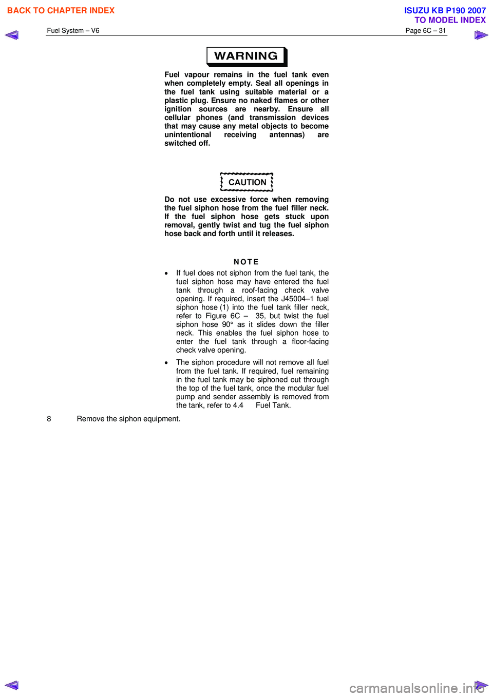 ISUZU KB P190 2007 Workshop Repair Manual Fuel System – V6 Page 6C – 31
Fuel vapour remains in the fuel tank even
when completely empty. Seal all openings in
the fuel tank using suitable material or a
plastic plug. Ensure no na ISUZU KB P190 2007 Workshop Repair Manual Fuel System – V6 Page 6C – 31
Fuel vapour remains in the fuel tank even
when completely empty. Seal all openings in
the fuel tank using suitable material or a
plastic plug. Ensure no na