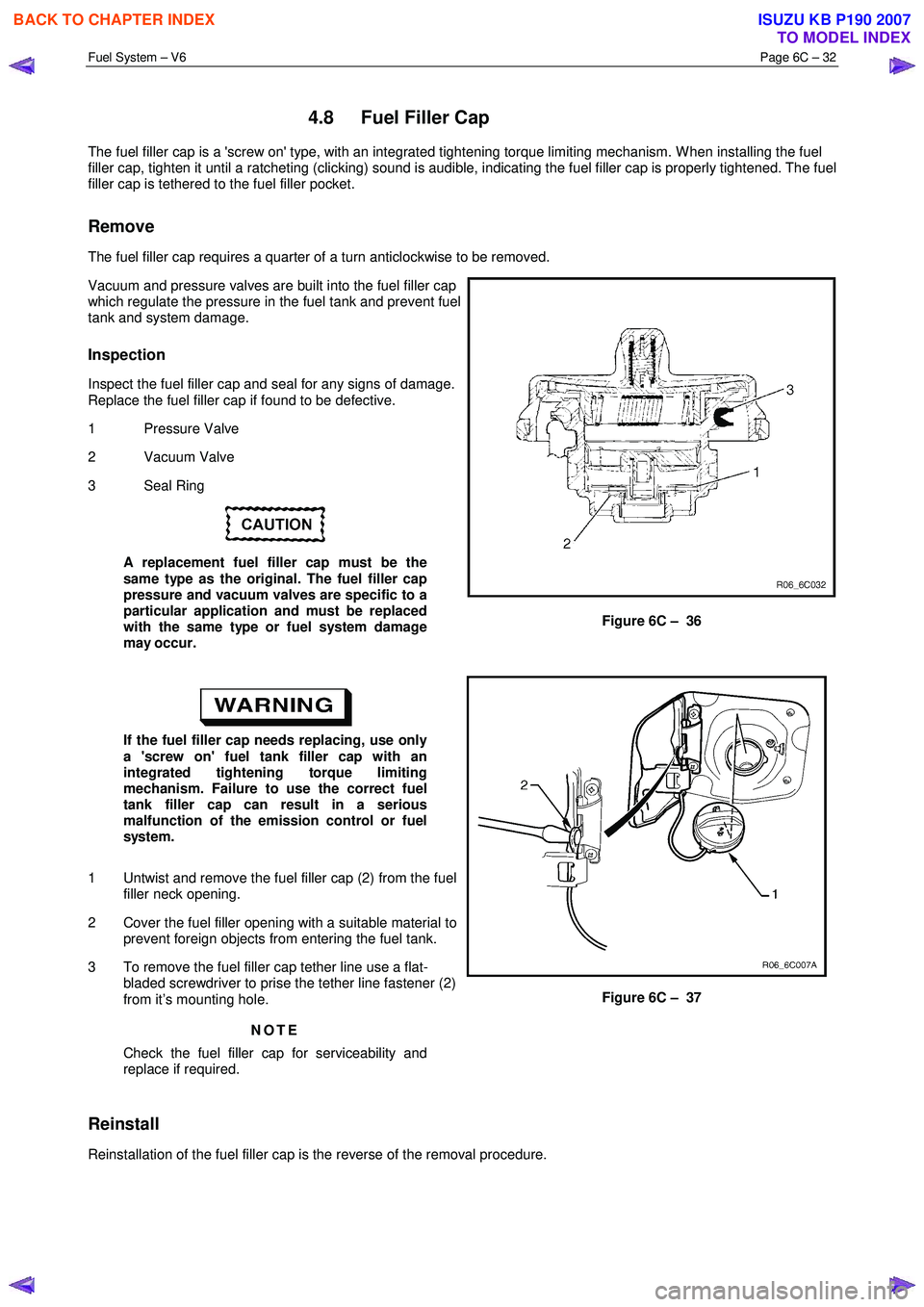 ISUZU KB P190 2007 Workshop Repair Manual Fuel System – V6 Page 6C – 32
4.8 Fuel Filler Cap
The fuel filler cap is a screw on type, with an integrated tightening torque limiting mechanism. W hen installing the fuel
filler cap, ti ISUZU KB P190 2007 Workshop Repair Manual Fuel System – V6 Page 6C – 32
4.8 Fuel Filler Cap
The fuel filler cap is a screw on type, with an integrated tightening torque limiting mechanism. W hen installing the fuel
filler cap, ti