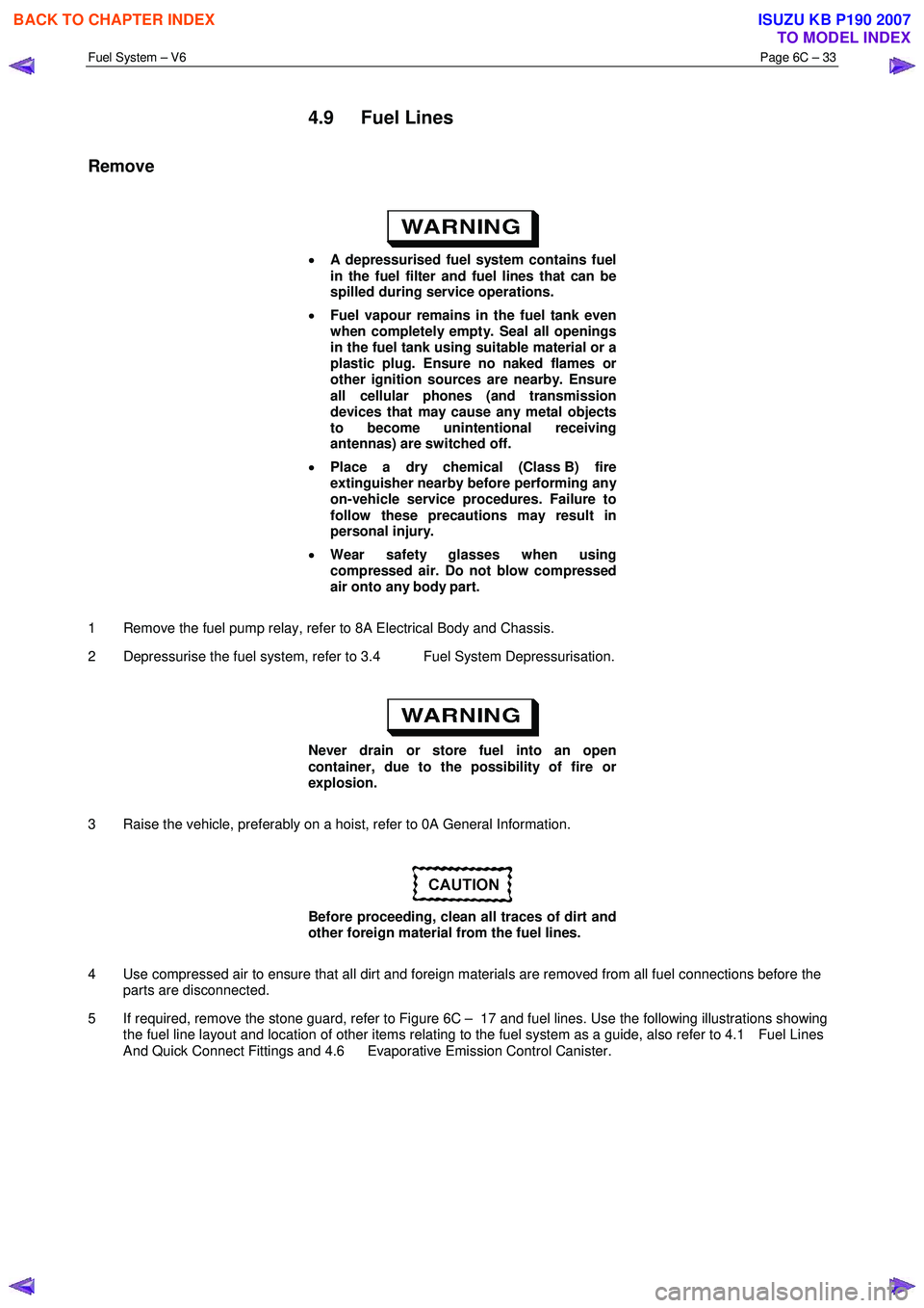 ISUZU KB P190 2007  Workshop Repair Manual Fuel System – V6 Page 6C – 33 
 
4.9 Fuel Lines 
Remove 
 
•  A depressurised fuel system contains fuel  
in the fuel filter and fuel lines that can be  
spilled during service operations. 
• 