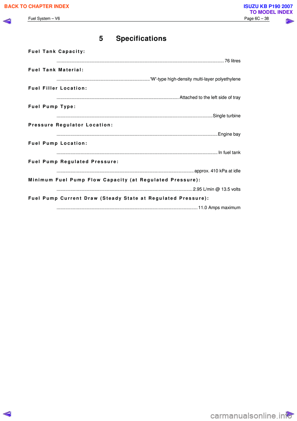 ISUZU KB P190 2007 Workshop Repair Manual Fuel System – V6 Page 6C – 38
5 Specifications
Fuel Tank Capacity:
............................................................................................................................ ISUZU KB P190 2007 Workshop Repair Manual Fuel System – V6 Page 6C – 38
5 Specifications
Fuel Tank Capacity:
............................................................................................................................