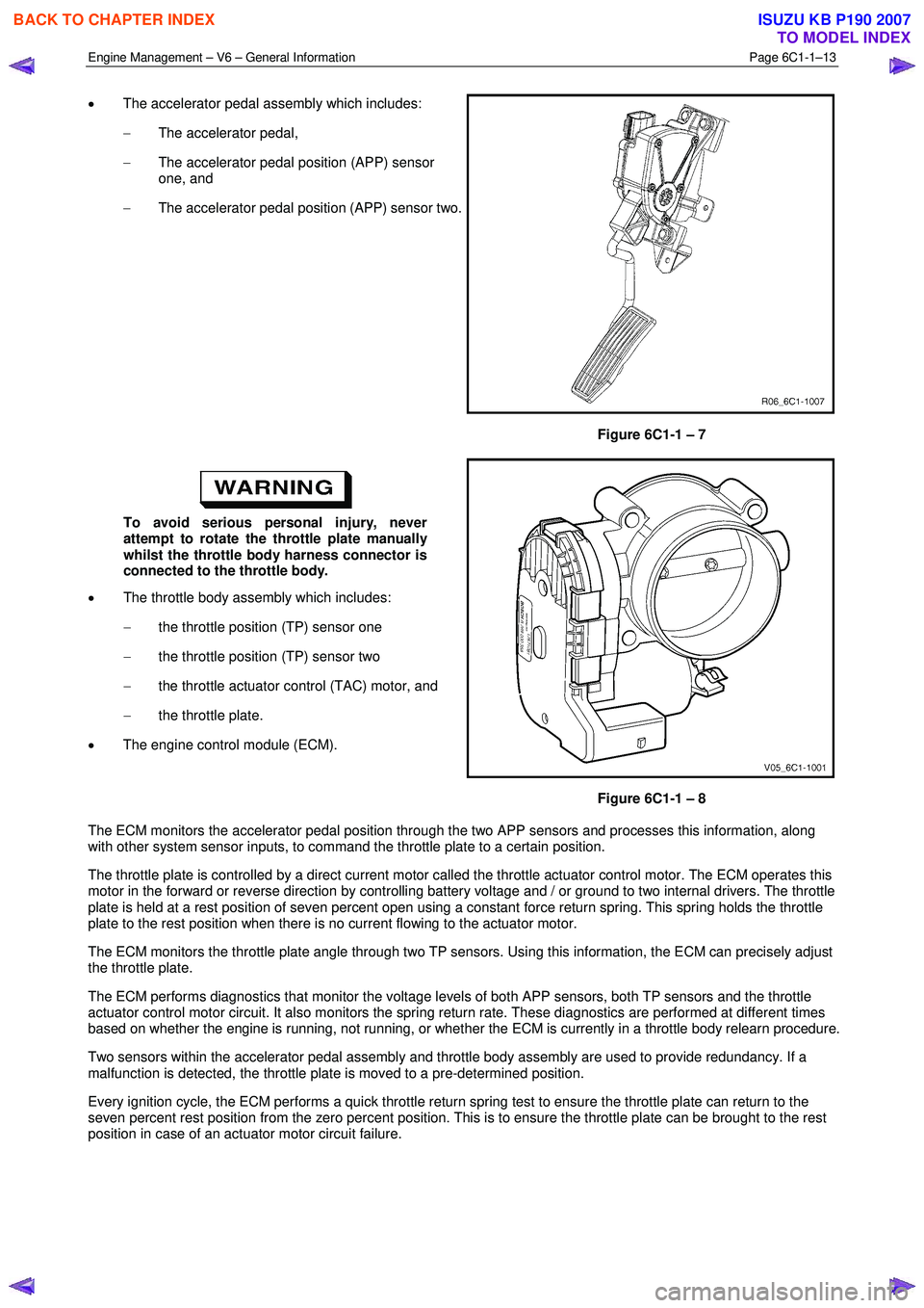 ISUZU KB P190 2007  Workshop Repair Manual Engine Management – V6 – General Information Page 6C1-1–13 
 
• The accelerator pedal assembly which includes:  
−  The accelerator pedal, 
−  The accelerator pedal position (APP) sensor  
