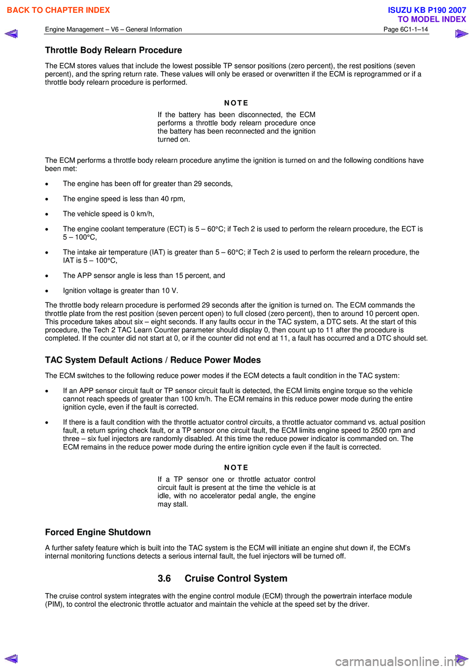 ISUZU KB P190 2007  Workshop Repair Manual Engine Management – V6 – General Information Page 6C1-1–14 
 
Throttle Body Relearn Procedure 
The ECM stores values that include the lowest possible TP sensor positions (zero percent), the rest