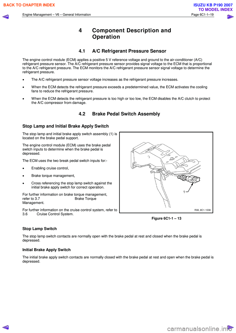 ISUZU KB P190 2007  Workshop Repair Manual Engine Management – V6 – General Information Page 6C1-1–19 
 
4  Component Description and 
Operation 
4.1  A/C Refrigerant Pressure Sensor 
The engine control module (ECM) applies a positive 5 