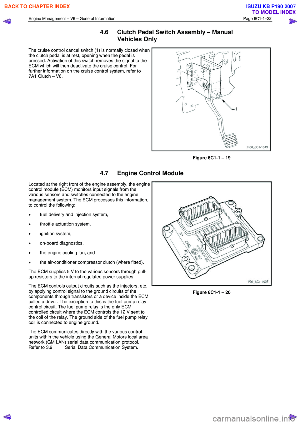 ISUZU KB P190 2007  Workshop Repair Manual Engine Management – V6 – General Information Page 6C1-1–22 
 
4.6  Clutch Pedal Switch Assembly – Manual 
Vehicles Only 
The cruise control cancel switch (1) is normally closed when  
the clut