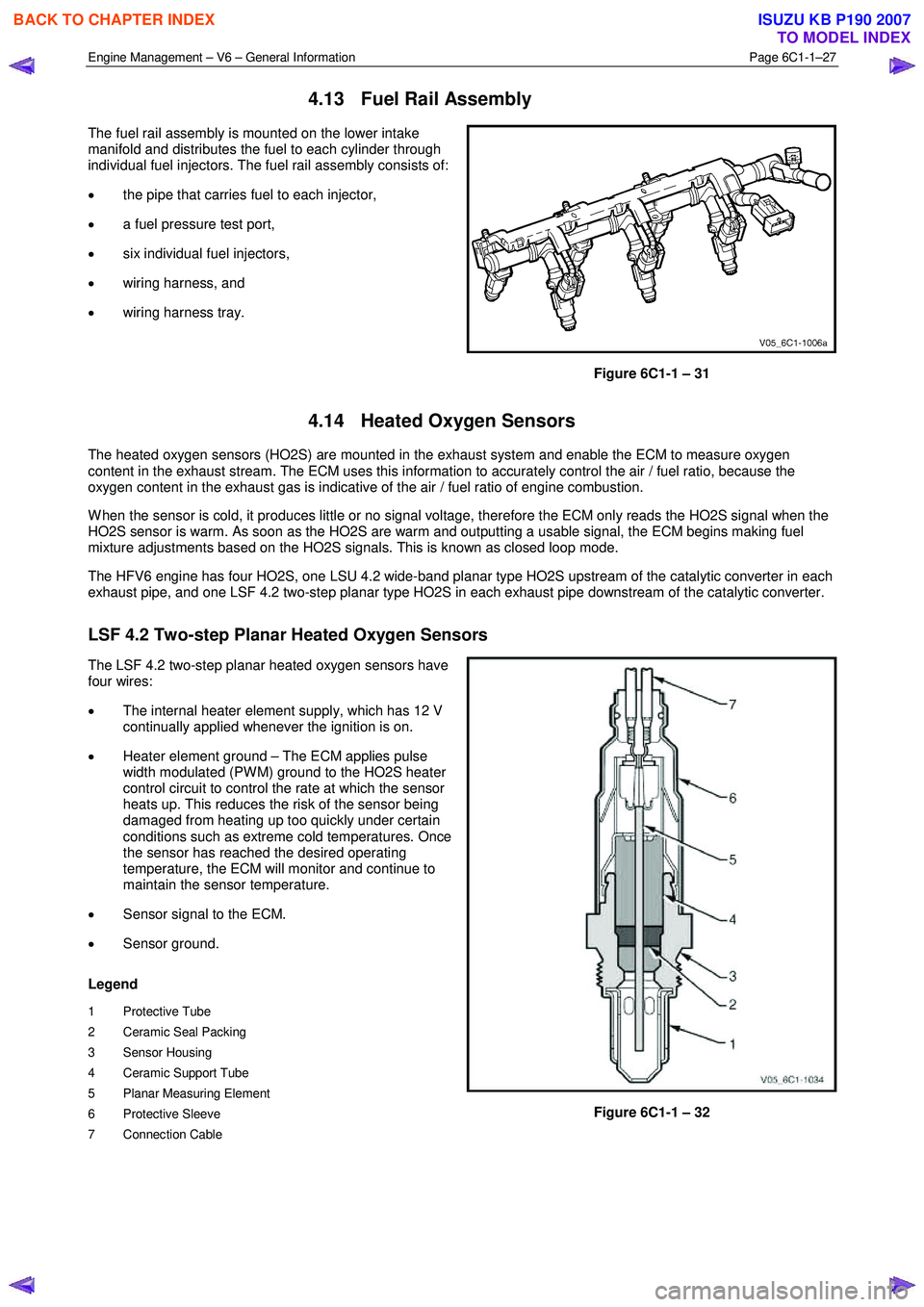 ISUZU KB P190 2007  Workshop Repair Manual Engine Management – V6 – General Information Page 6C1-1–27 
 
4.13  Fuel Rail Assembly 
The fuel rail assembly is mounted on the lower intake  
manifold and distributes the fuel to each cylinder