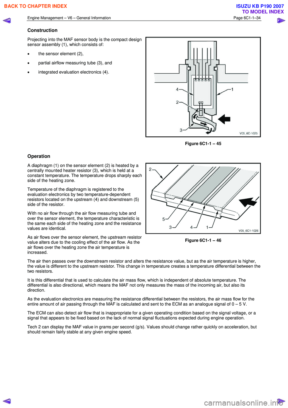 ISUZU KB P190 2007  Workshop Repair Manual Engine Management – V6 – General Information Page 6C1-1–34 
 
Construction 
Projecting into the MAF sensor body is the compact design  
sensor assembly (1), which consists of:  
•  the sensor 