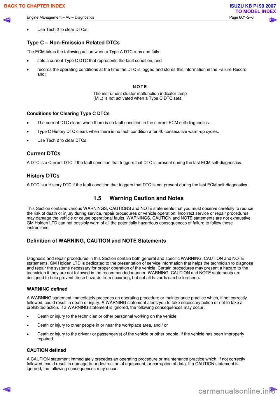 ISUZU KB P190 2007  Workshop Repair Manual Engine Management – V6 – Diagnostics Page 6C1-2–6 
 
• Use Tech 2 to clear DTC/s. 
Type C – Non-Emission Related DTCs 
The ECM takes the following action when a Type A DTC runs and fails:  
