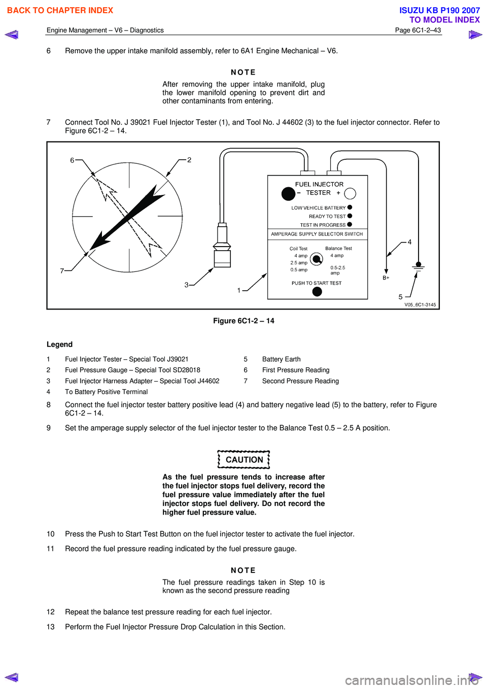 ISUZU KB P190 2007  Workshop Repair Manual Engine Management – V6 – Diagnostics Page 6C1-2–43 
 
6  Remove the upper intake manifold assembly, refer to 6A1 Engine Mechanical – V6. 
NOTE 
After removing the upper intake manifold, plug  