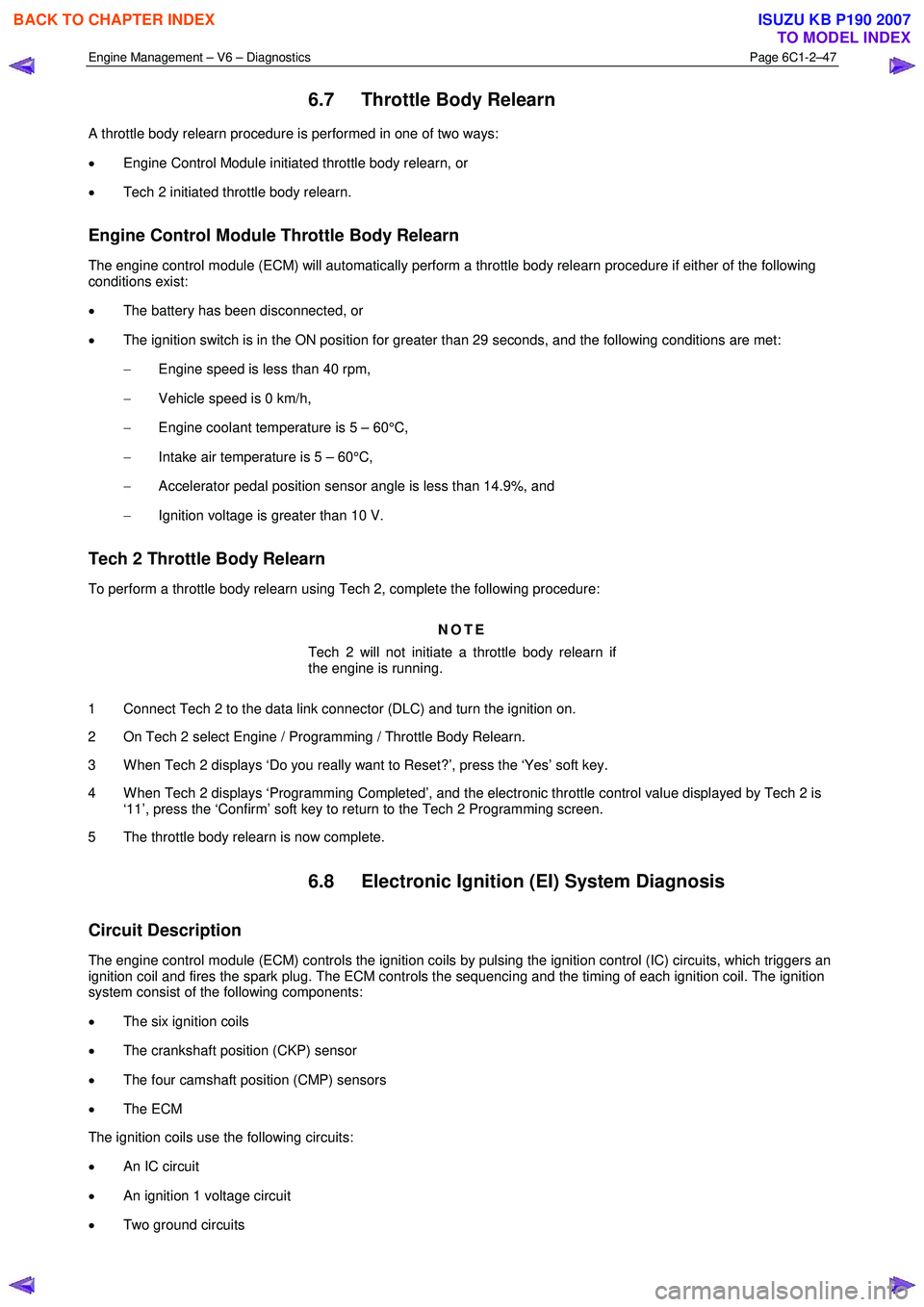 ISUZU KB P190 2007  Workshop Repair Manual Engine Management – V6 – Diagnostics Page 6C1-2–47 
 
6.7  Throttle Body Relearn 
A throttle body relearn procedure is performed in one of two ways:  
•  Engine Control Module initiated thrott