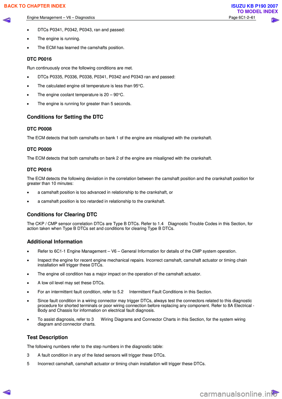 ISUZU KB P190 2007  Workshop Repair Manual Engine Management – V6 – Diagnostics Page 6C1-2–61 
 
• DTCs P0341, P0342, P0343, ran and passed: 
•  The engine is running. 
•  The ECM has learned the camshafts position. 
DTC P0016 
Run