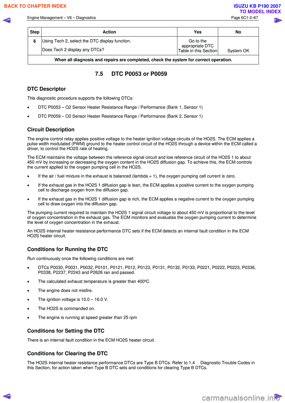 ISUZU KB P190 2007  Workshop Repair Manual Engine Management – V6 – Diagnostics Page 6C1-2–67 
 
Step Action  Yes No 
6 Using Tech 2, select the DTC display function.  
Does Tech 2 display any DTCs?  Go to the 
appropriate DTC 
Table in 