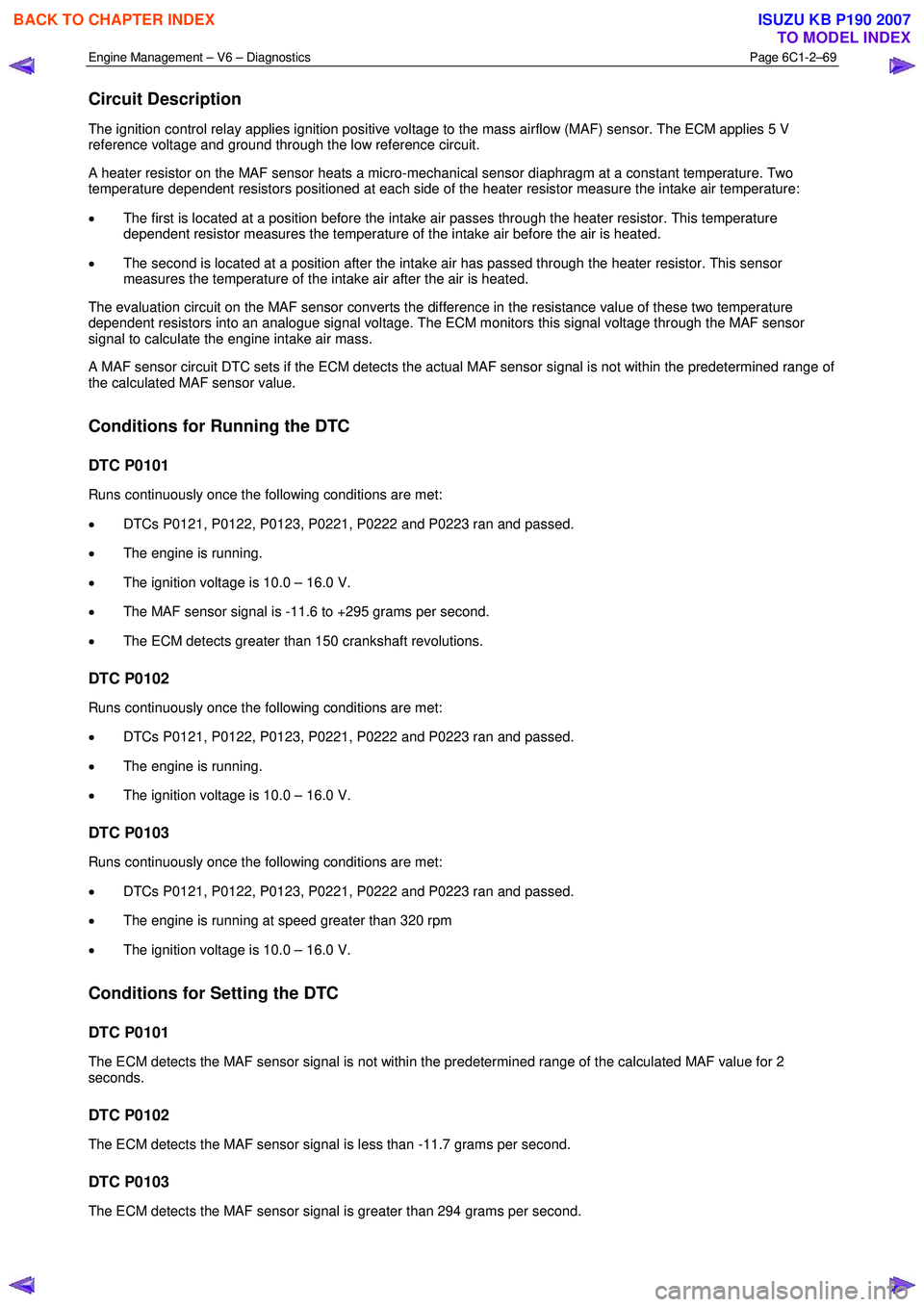 ISUZU KB P190 2007  Workshop Repair Manual Engine Management – V6 – Diagnostics Page 6C1-2–69 
 
Circuit Description 
The ignition control relay applies ignition positive voltage to the mass airflow (MAF) sensor. The ECM applies 5 V  
re