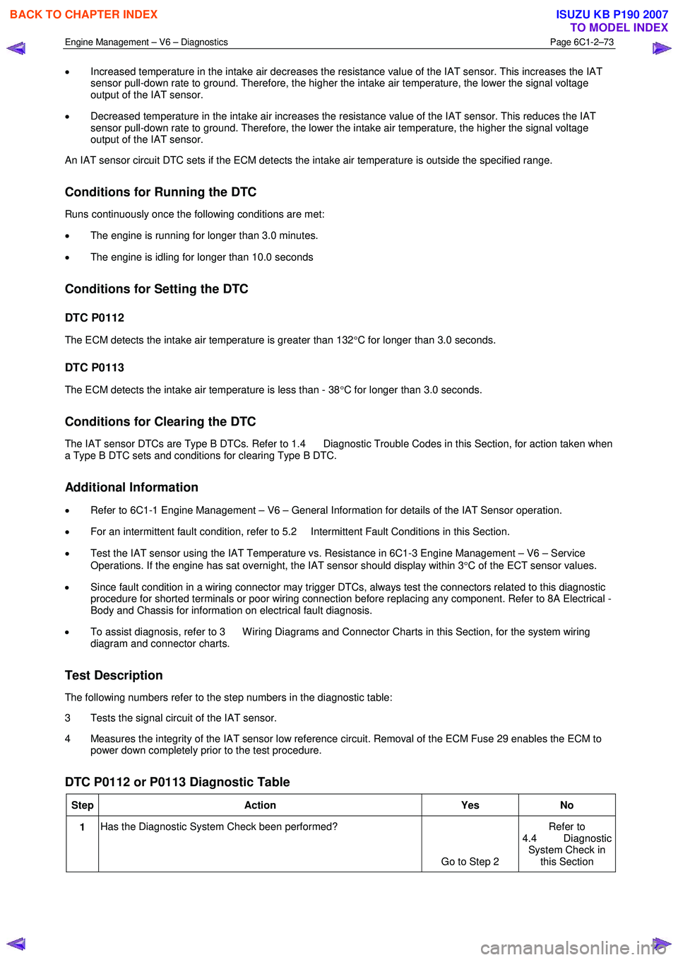 ISUZU KB P190 2007  Workshop Repair Manual Engine Management – V6 – Diagnostics Page 6C1-2–73 
 
• Increased temperature in the intake air decreases the resistance value of the IAT sensor. This increases the IAT  
sensor pull-down rate